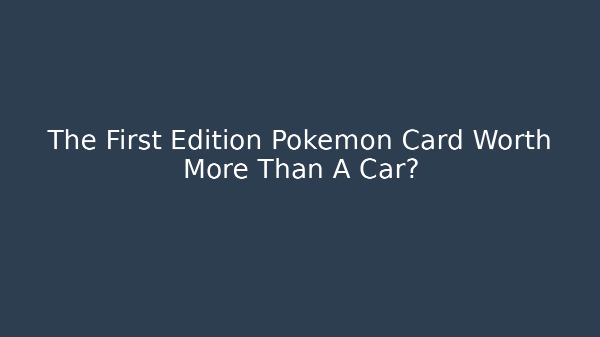The First Edition Pokémon Card Worth More Than A Car?