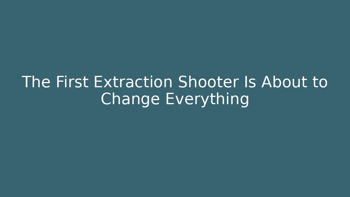 The First Extraction Shooter Is About to Change Everything