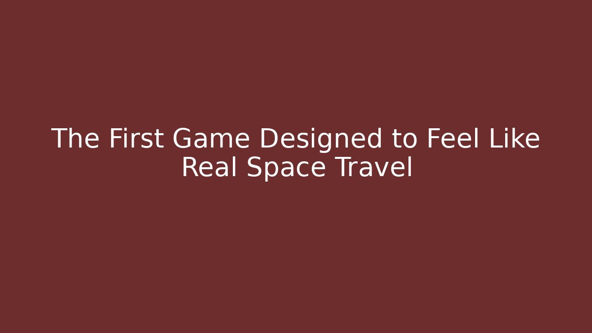 The First Game Designed to Feel Like Real Space Travel