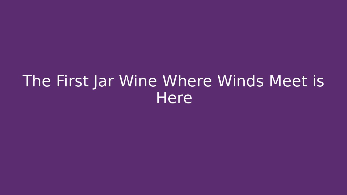 The First Jar Wine Where Winds Meet is Here