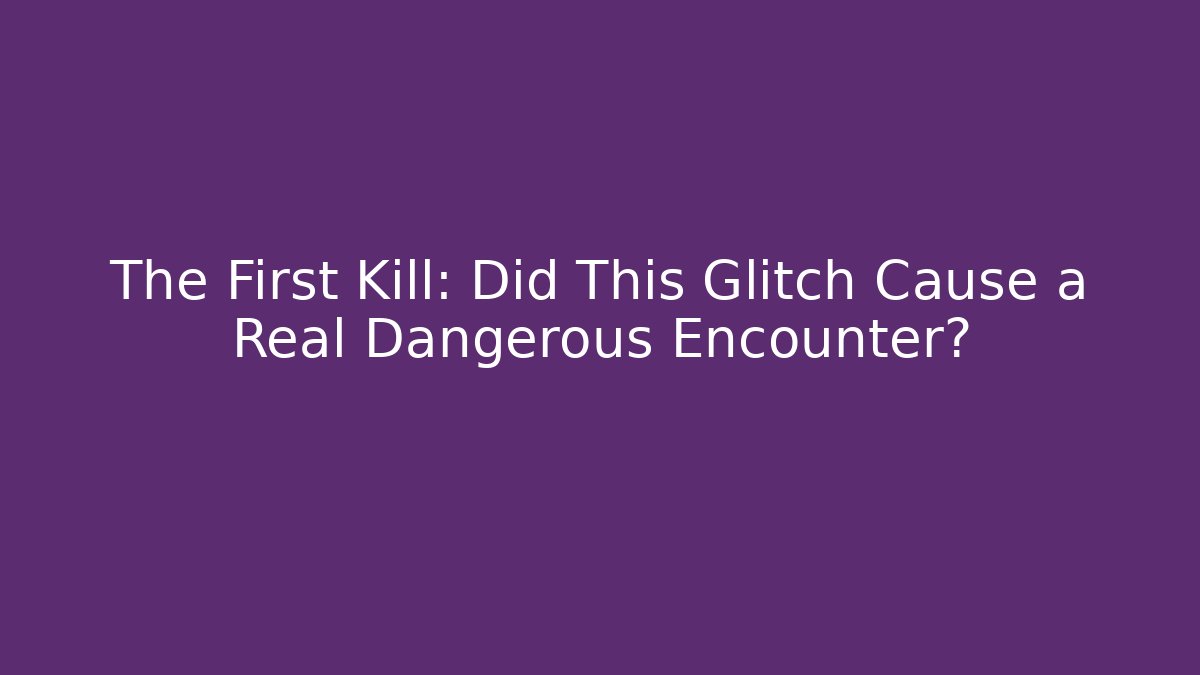The First Kill: Did This Glitch Cause a Real Dangerous Encounter? - Create More Assets
