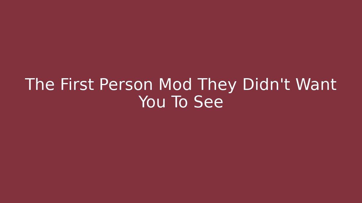 The First Person Mod They Didn't Want You To See