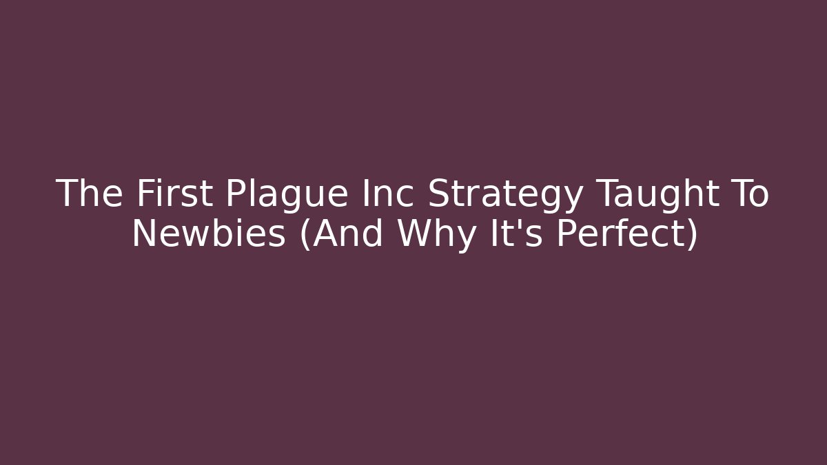The First Plague Inc Strategy Taught To Newbies (And Why It's Perfect)