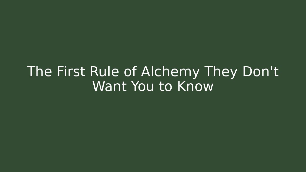 The First Rule of Alchemy They Don't Want You to Know
