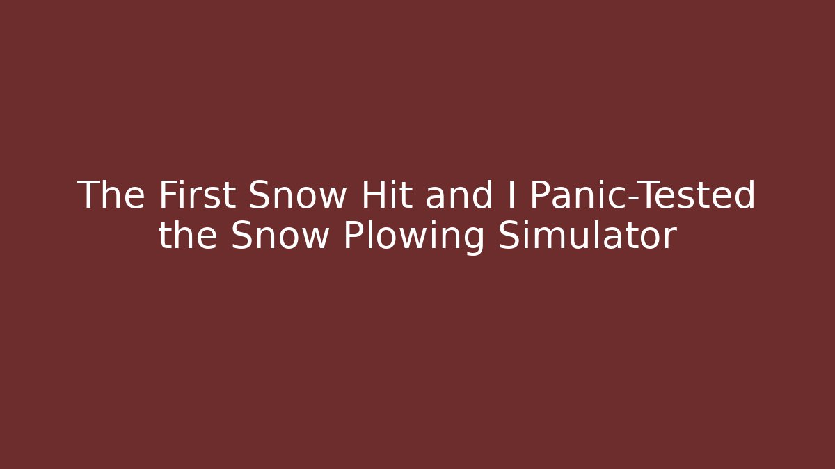 The First Snow Hit and I Panic-Tested the Snow Plowing Simulator