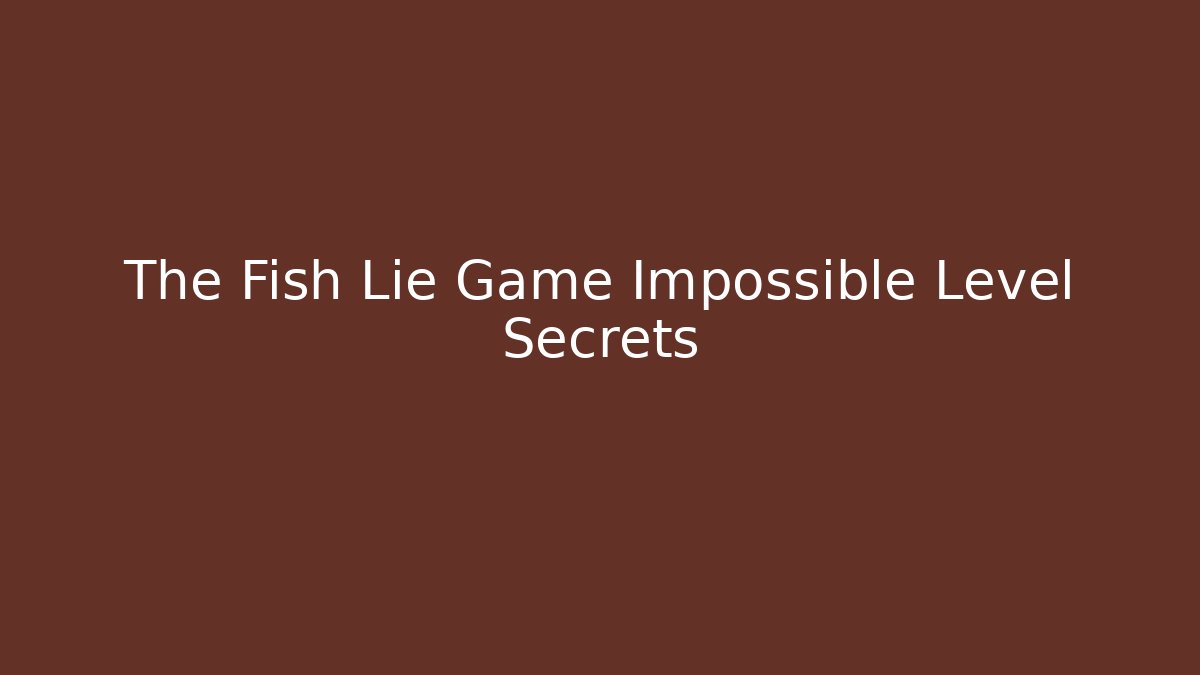 The Fish Lie Game Impossible Level Secrets - Create More Assets