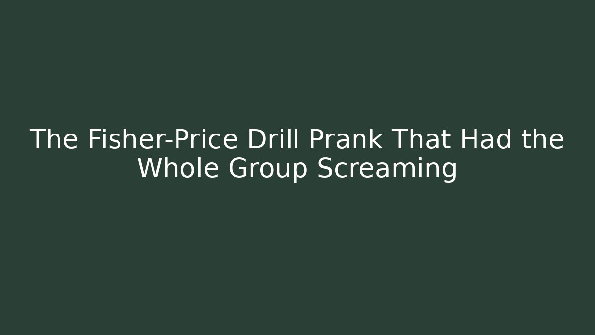 The Fisher-Price Drill Prank That Had the Whole Group Screaming