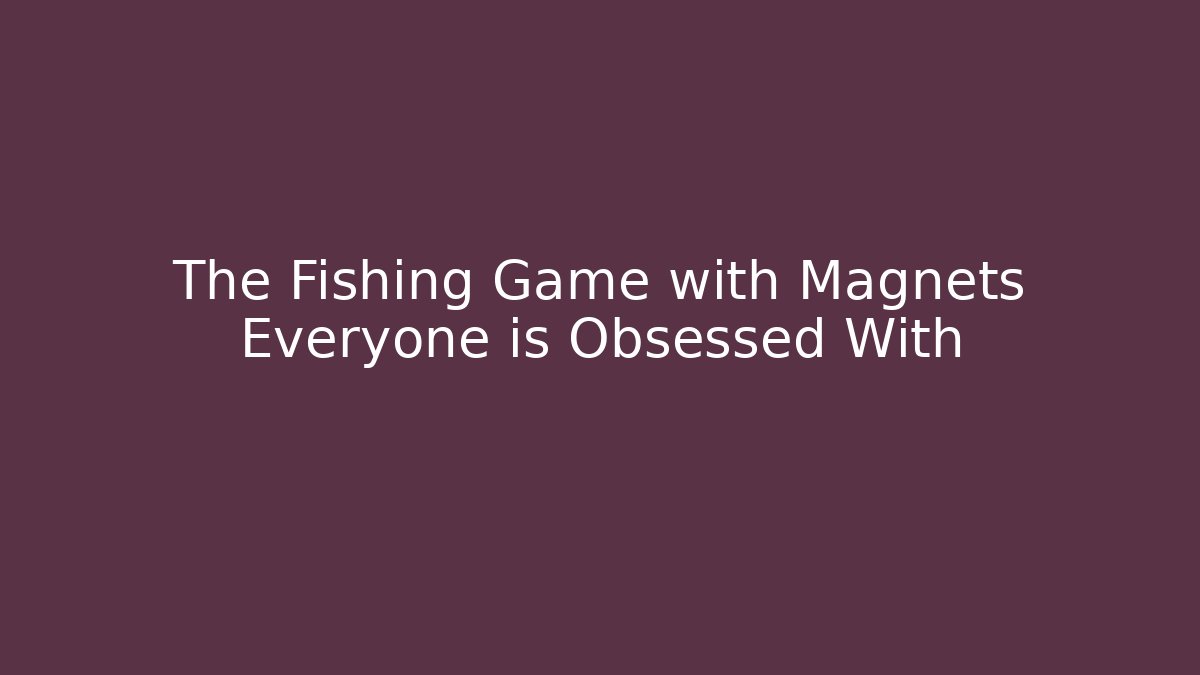 The Fishing Game with Magnets Everyone is Obsessed With
