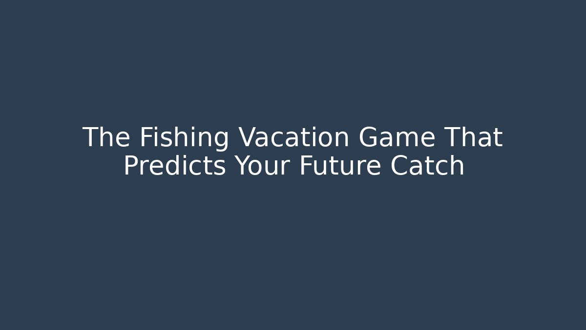 The Fishing Vacation Game That Predicts Your Future Catch - Create More Assets