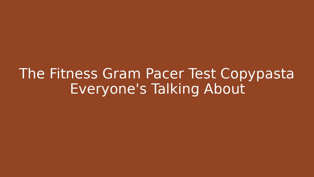 The Fitness Gram Pacer Test Copypasta Everyone's Talking About