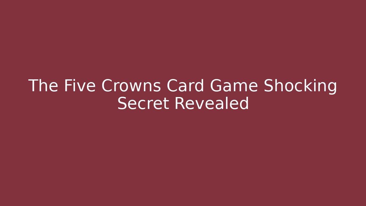 The Five Crowns Card Game Shocking Secret Revealed - Create More Assets