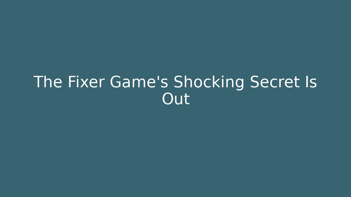 The Fixer Game's Shocking Secret Is Out