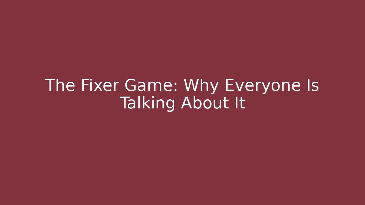 The Fixer Game: Why Everyone Is Talking About It