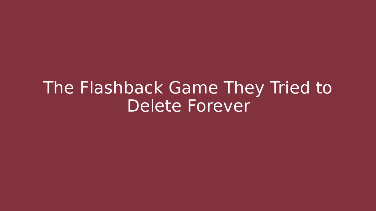 The Flashback Game They Tried to Delete Forever