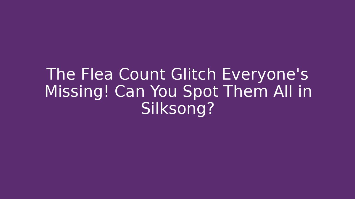 The Flea Count Glitch Everyone's Missing! Can You Spot Them All in Silksong?