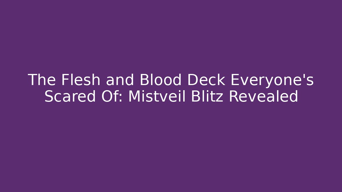 The Flesh and Blood Deck Everyone's Scared Of: Mistveil Blitz Revealed