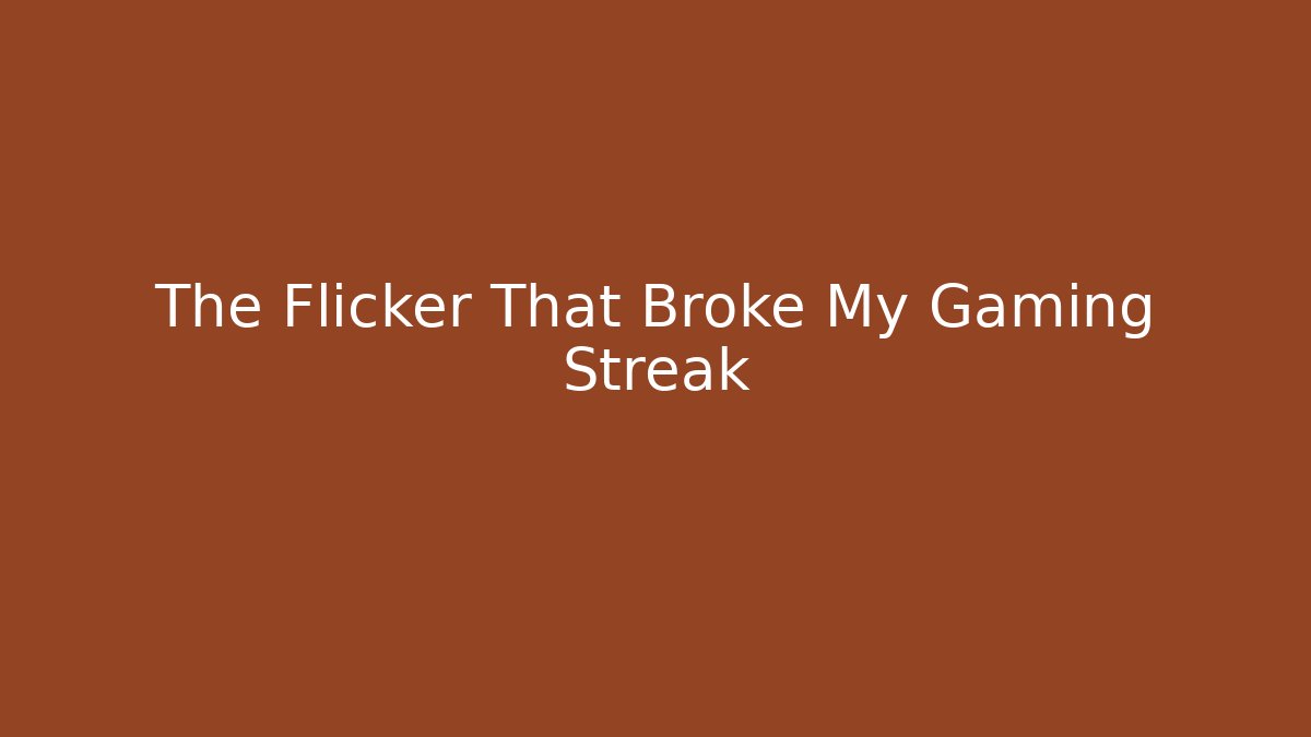 The Flicker That Broke My Gaming Streak