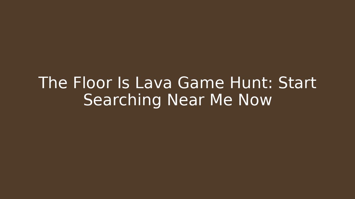 The Floor Is Lava Game Hunt: Start Searching Near Me Now