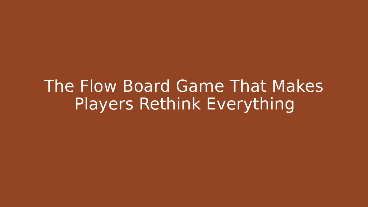 The Flow Board Game That Makes Players Rethink Everything