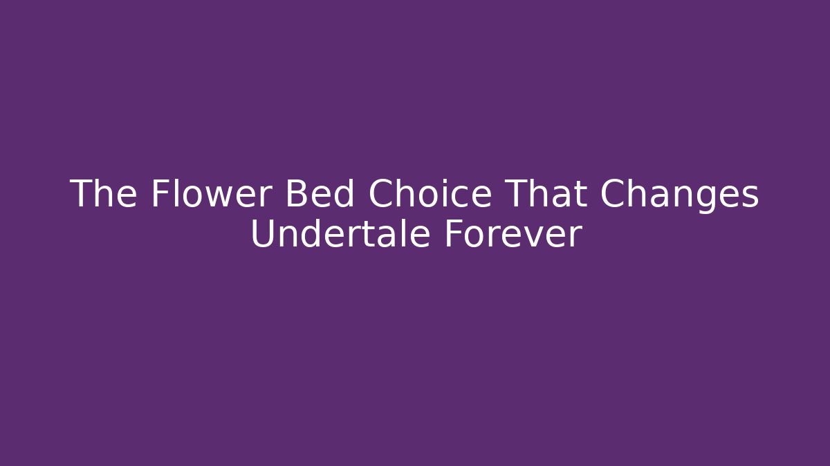 The Flower Bed Choice That Changes Undertale Forever