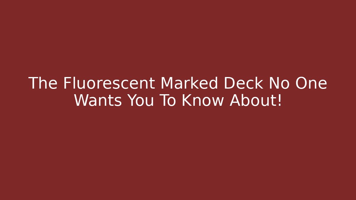 The Fluorescent Marked Deck No One Wants You To Know About!