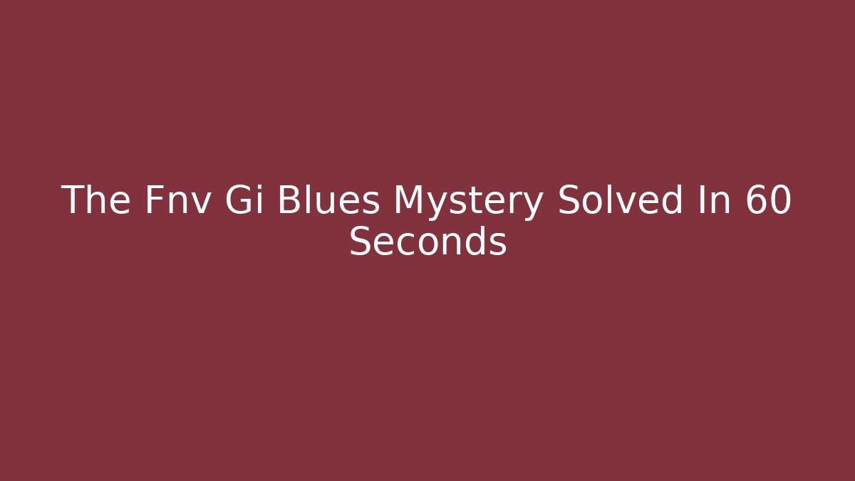 The Fnv Gi Blues Mystery Solved In 60 Seconds