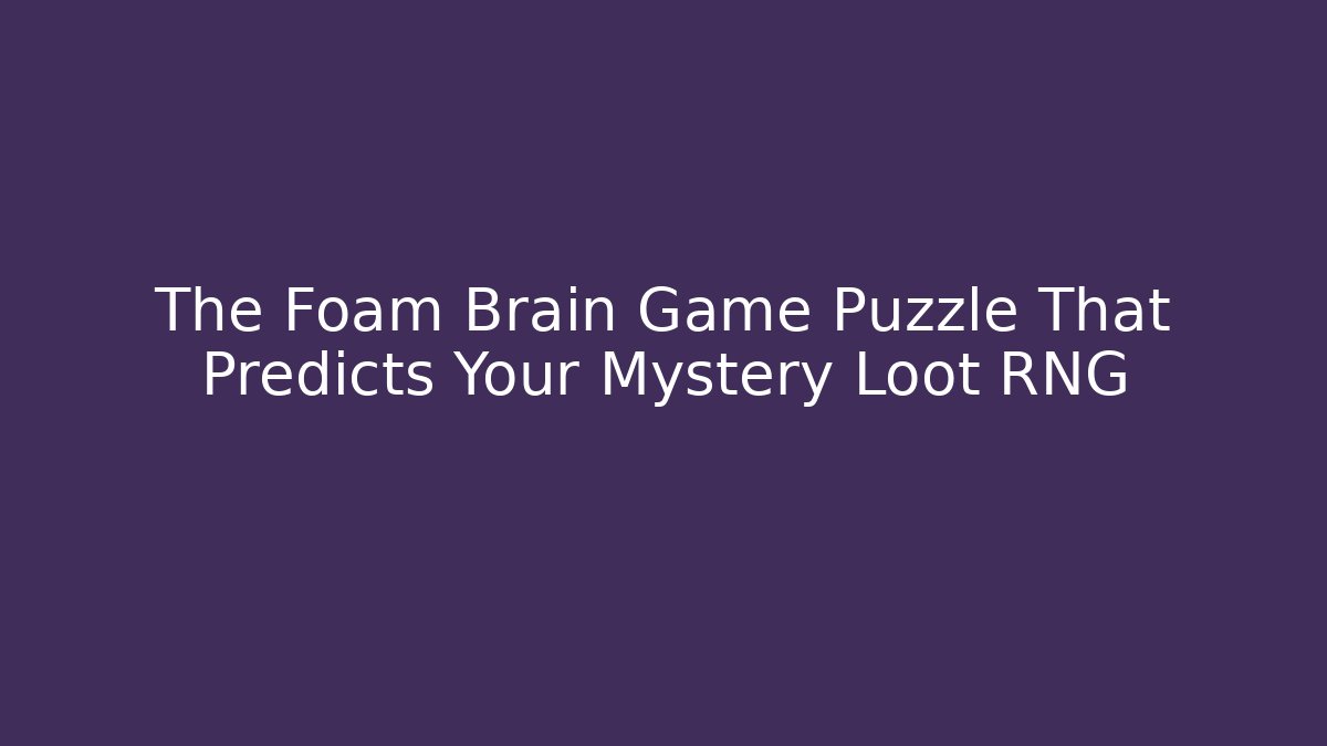 The Foam Brain Game Puzzle That Predicts Your Mystery Loot RNG