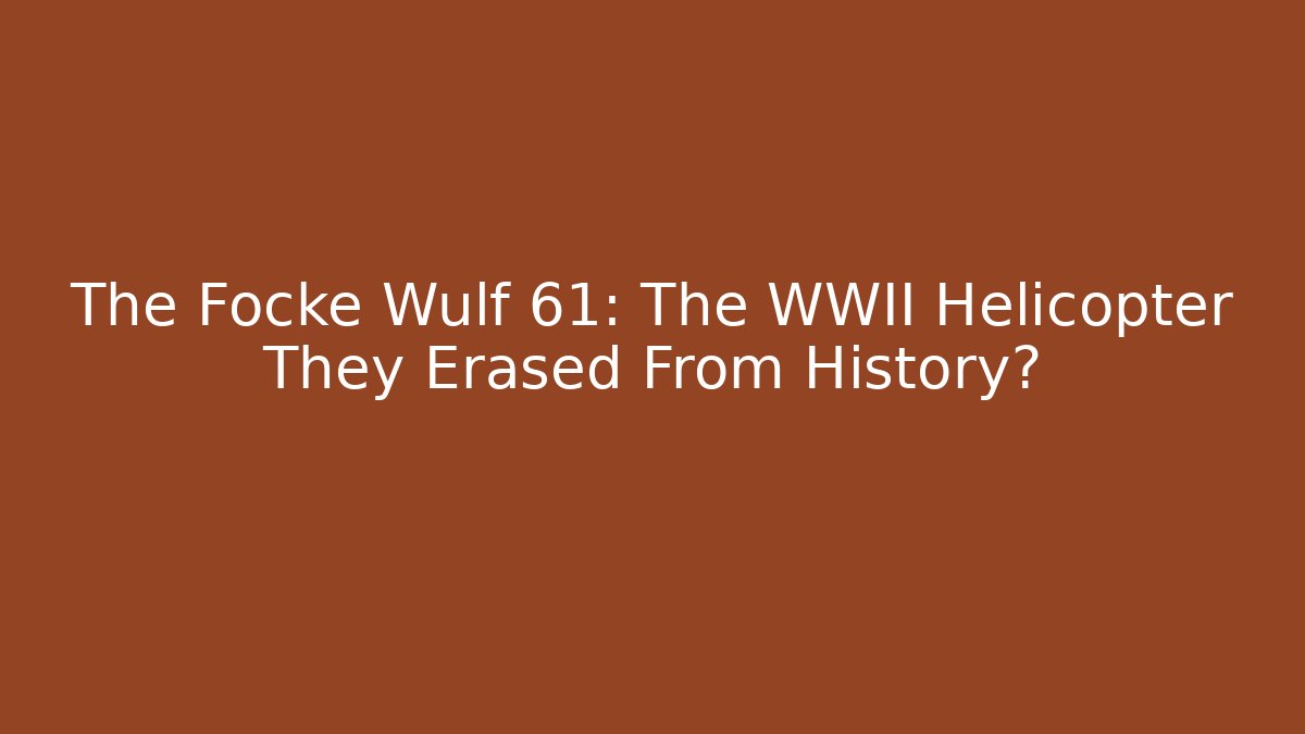 The Focke Wulf 61: The WWII Helicopter They Erased From History?