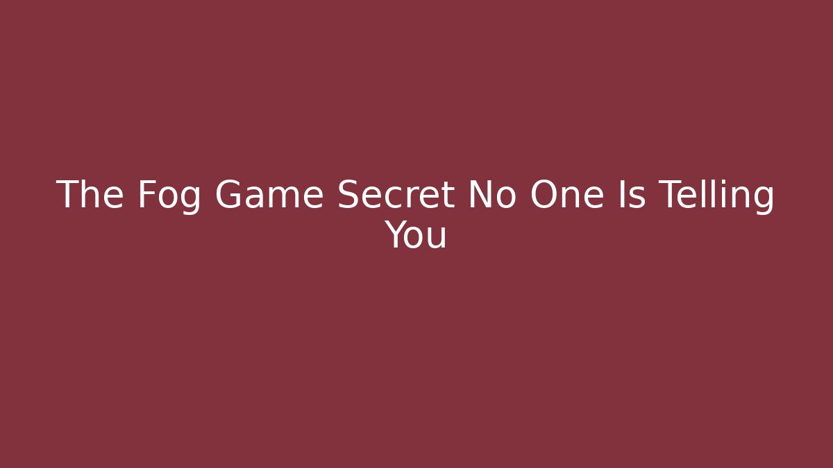 The Fog Game Secret No One Is Telling You