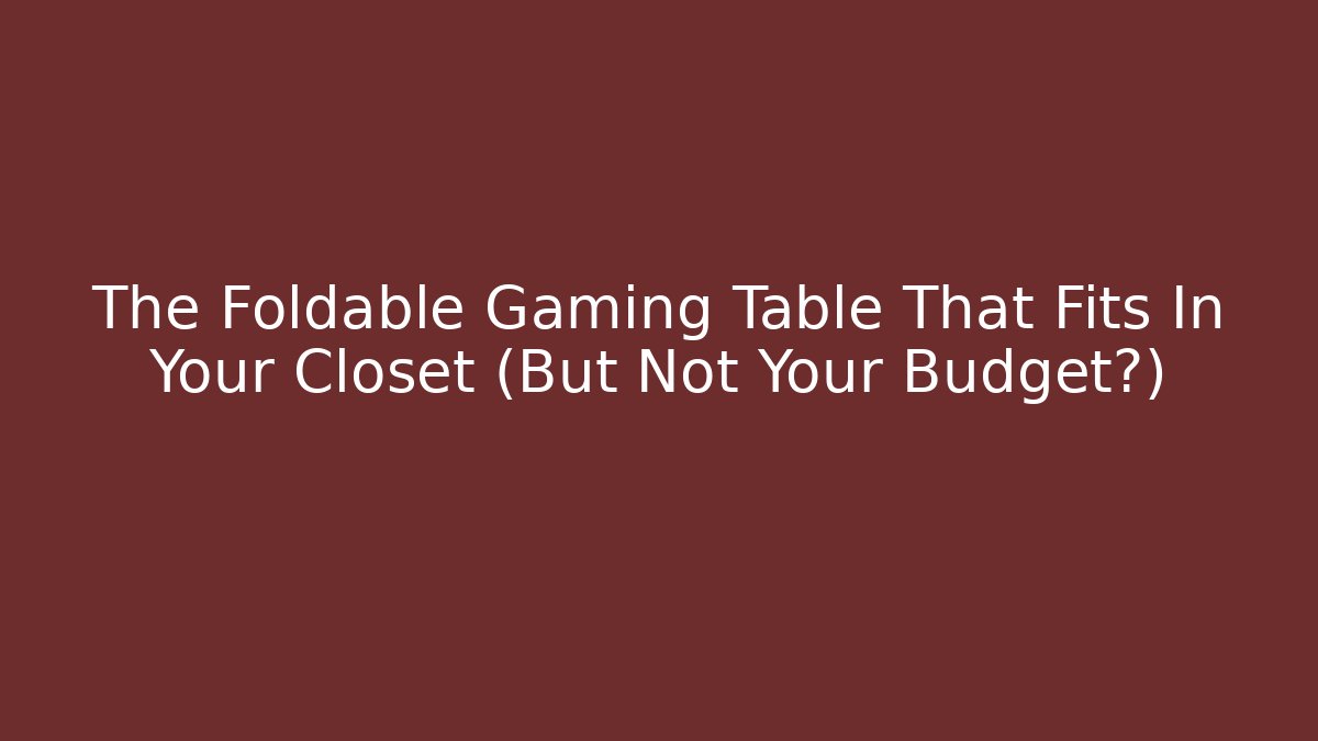 The Foldable Gaming Table That Fits In Your Closet (But Not Your Budget?)