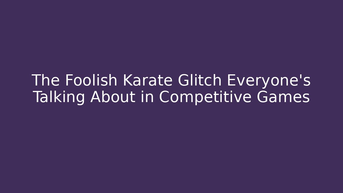 The Foolish Karate Glitch Everyone's Talking About in Competitive Games