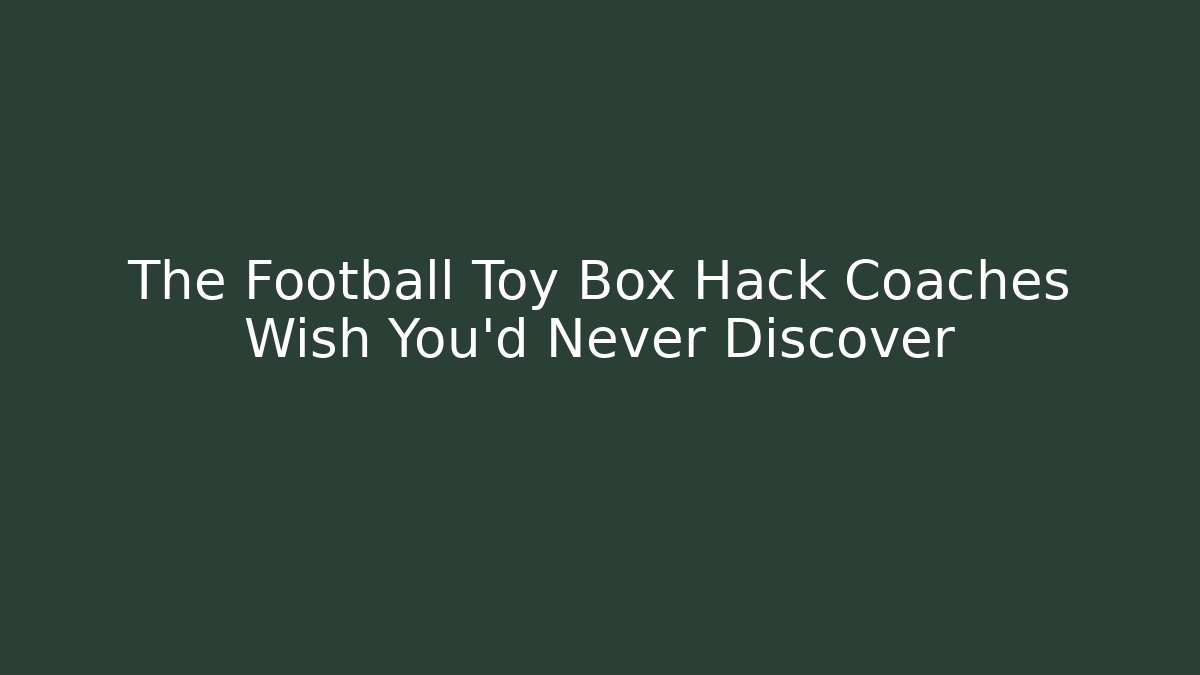 The Football Toy Box Hack Coaches Wish You’d Never Discover