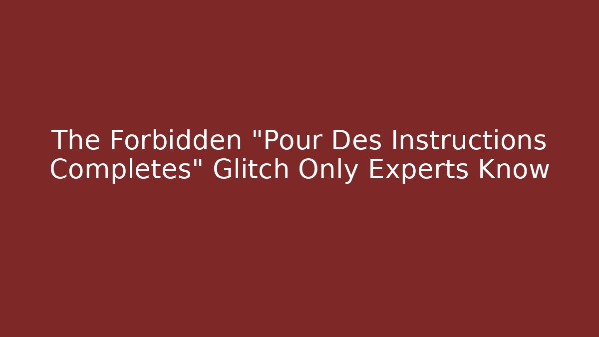 The Forbidden "Pour Des Instructions Completes" Glitch Only Experts Know