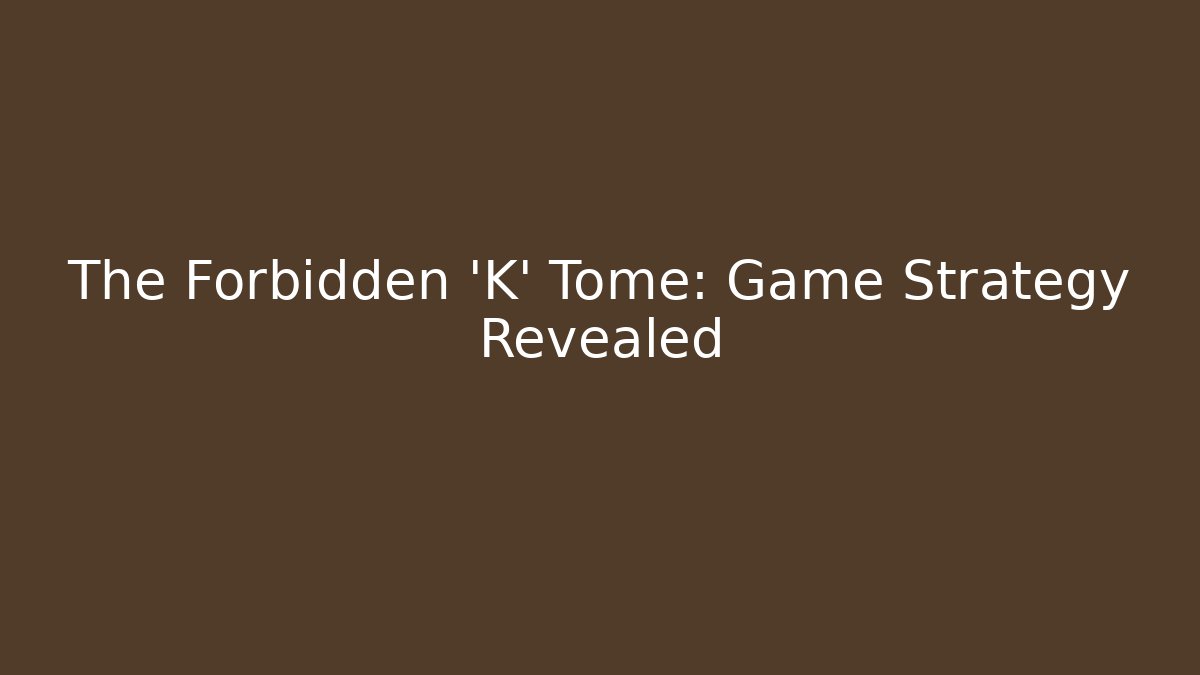 The Forbidden 'K' Tome: Game Strategy Revealed