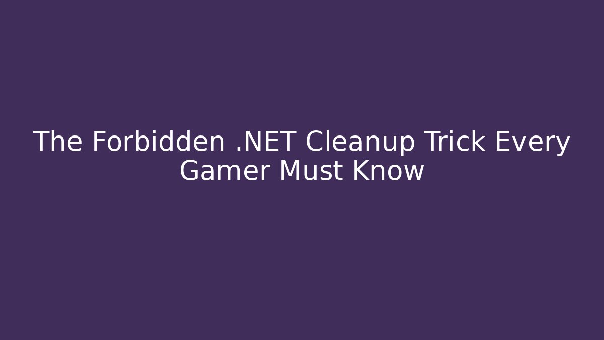The Forbidden .NET Cleanup Trick Every Gamer Must Know