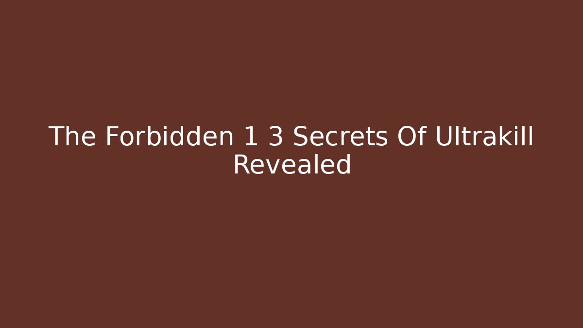 The Forbidden 1 3 Secrets Of Ultrakill Revealed