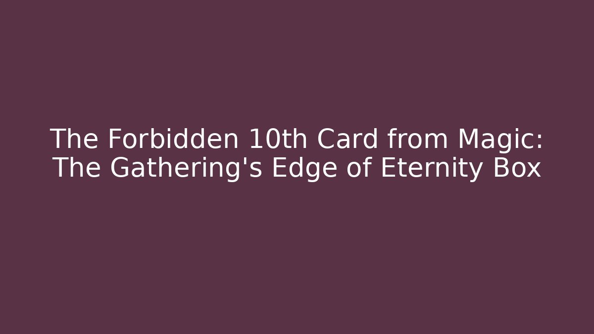 The Forbidden 10th Card from Magic: The Gathering's Edge of Eternity Box