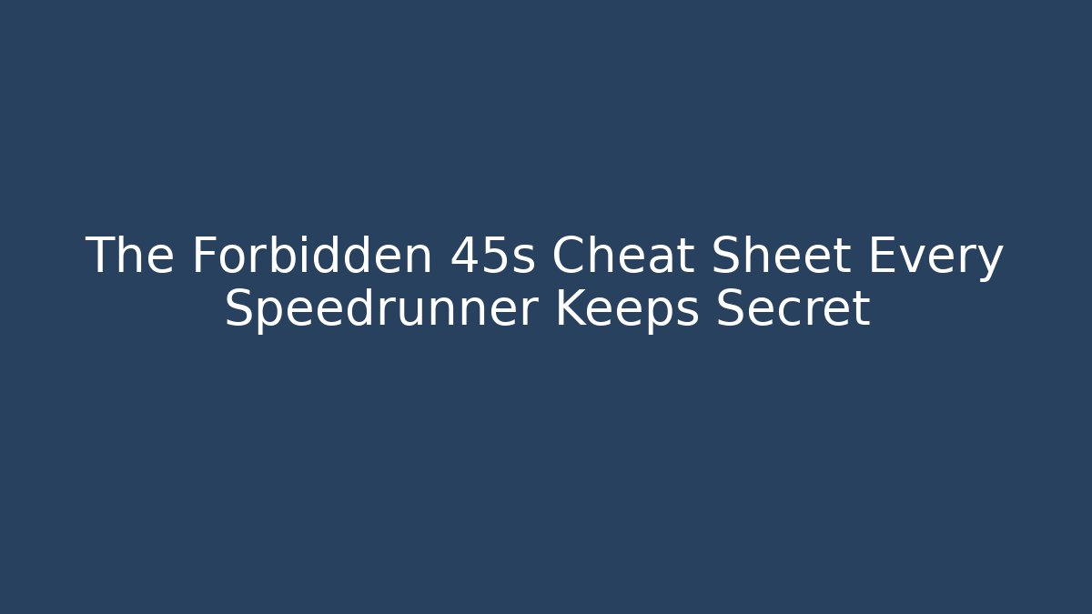 The Forbidden 45s Cheat Sheet Every Speedrunner Keeps Secret - Create More Assets