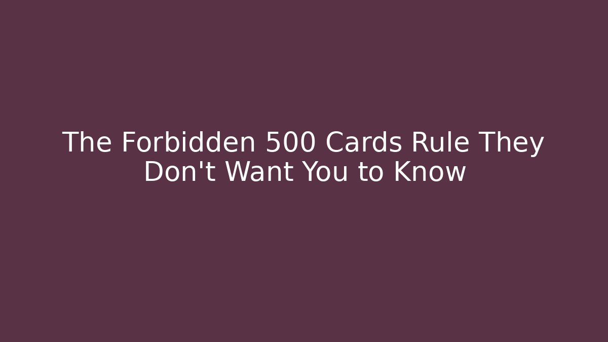 The Forbidden 500 Cards Rule They Don't Want You to Know