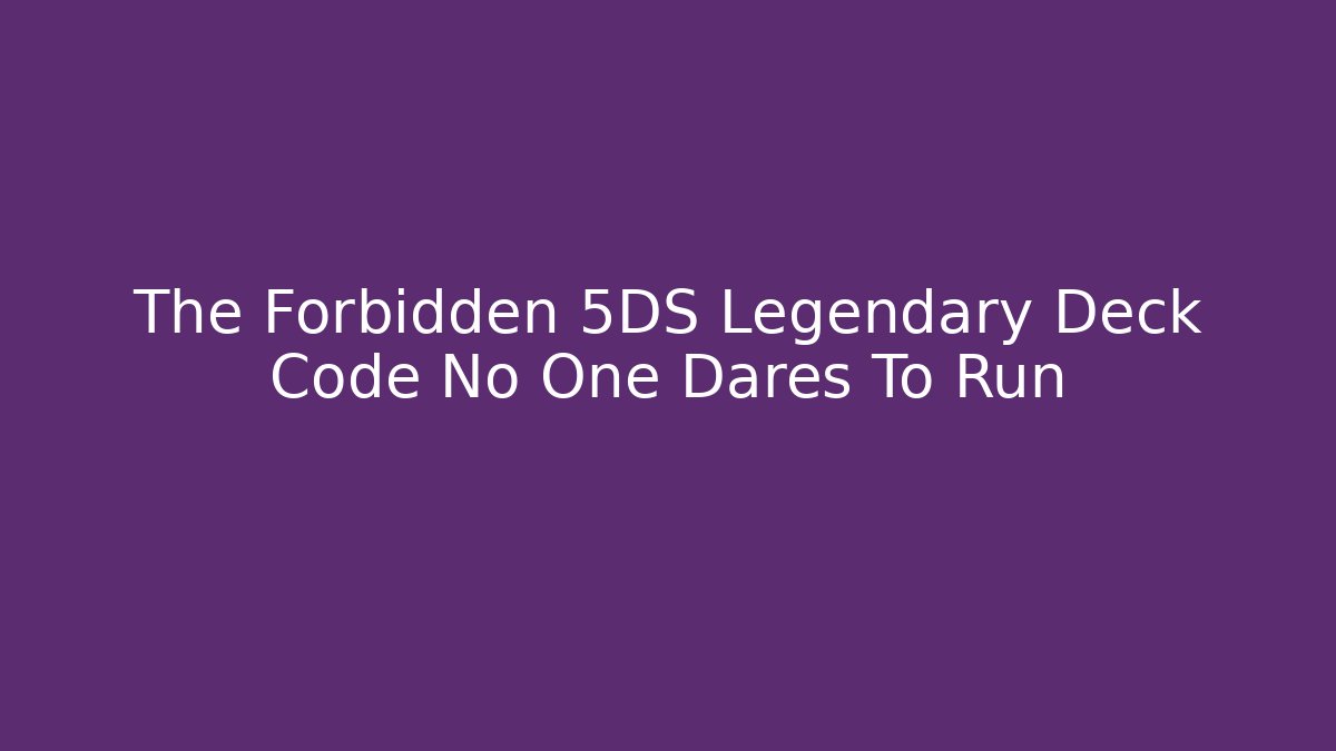The Forbidden 5DS Legendary Deck Code No One Dares To Run