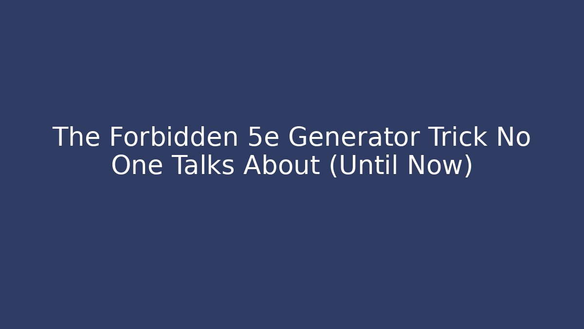 The Forbidden 5e Generator Trick No One Talks About (Until Now)