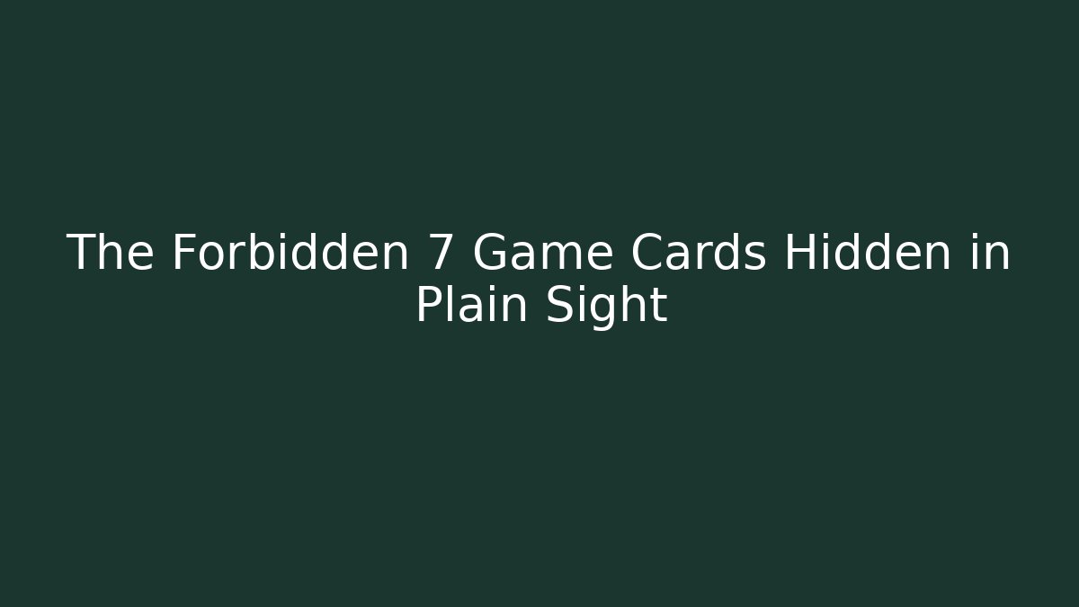 The Forbidden 7 Game Cards Hidden in Plain Sight