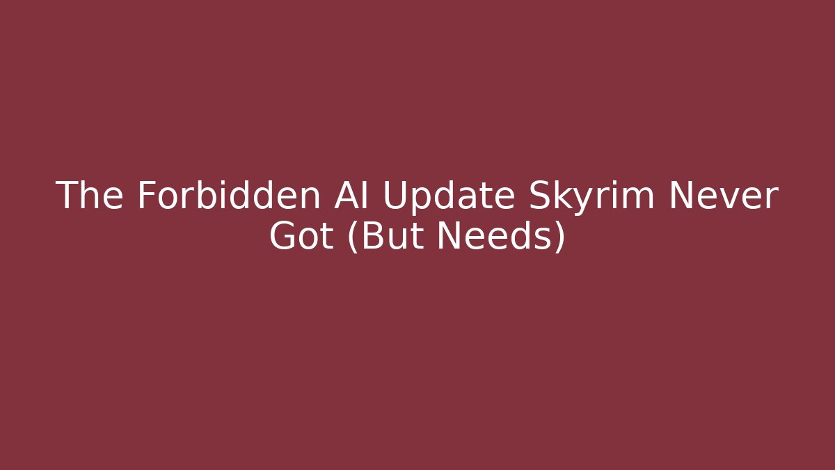 The Forbidden AI Update Skyrim Never Got (But Needs)