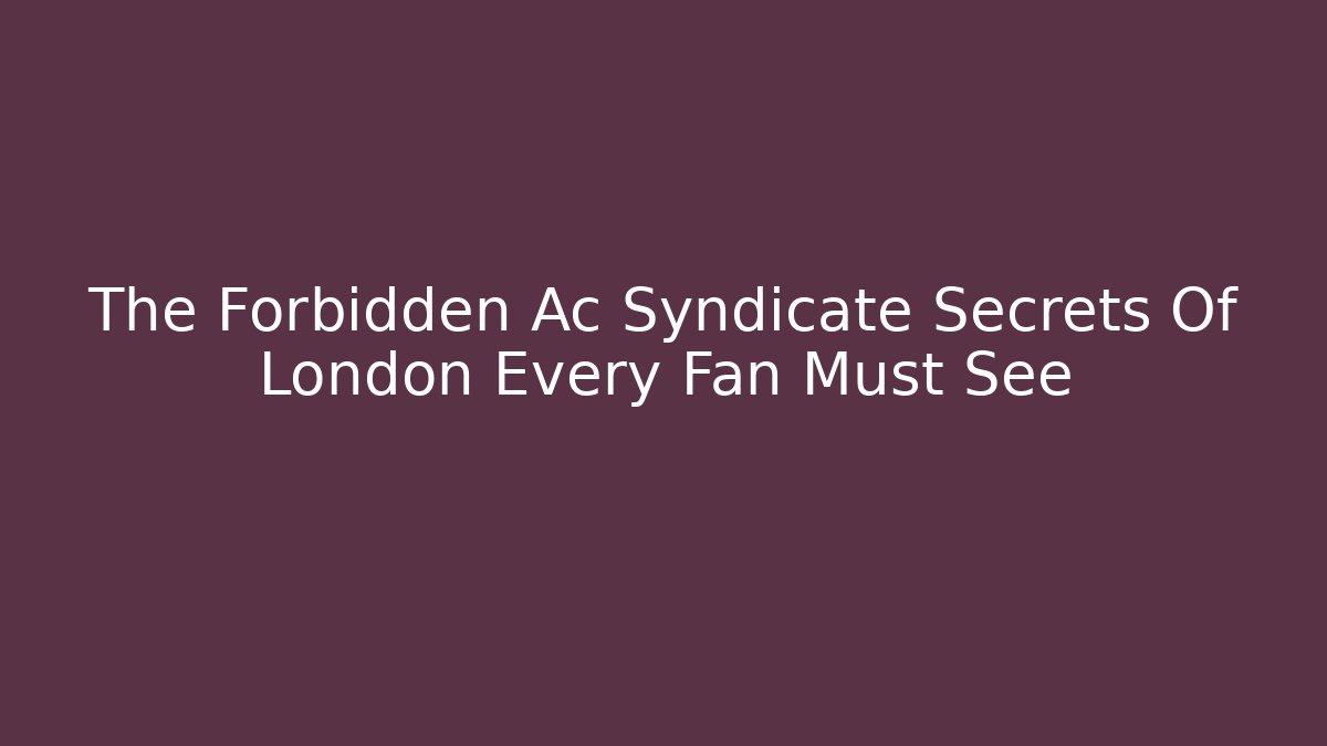 The Forbidden Ac Syndicate Secrets Of London Every Fan Must See