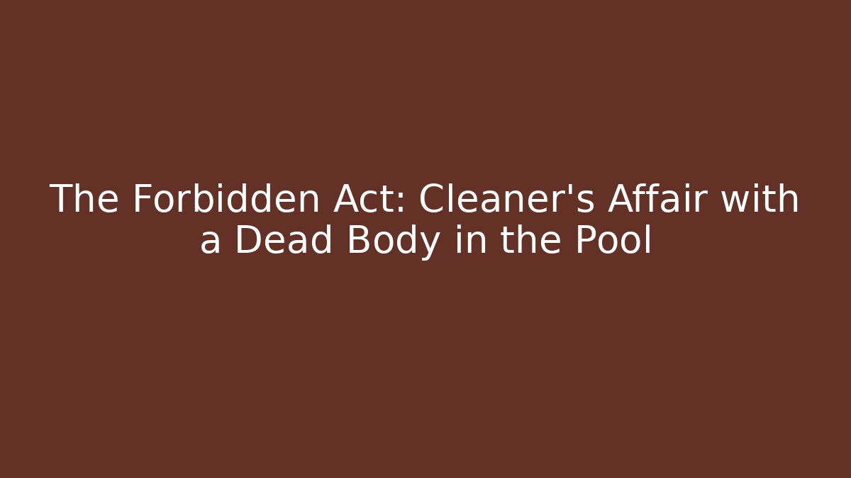 The Forbidden Act: Cleaner's Affair with a Dead Body in the Pool