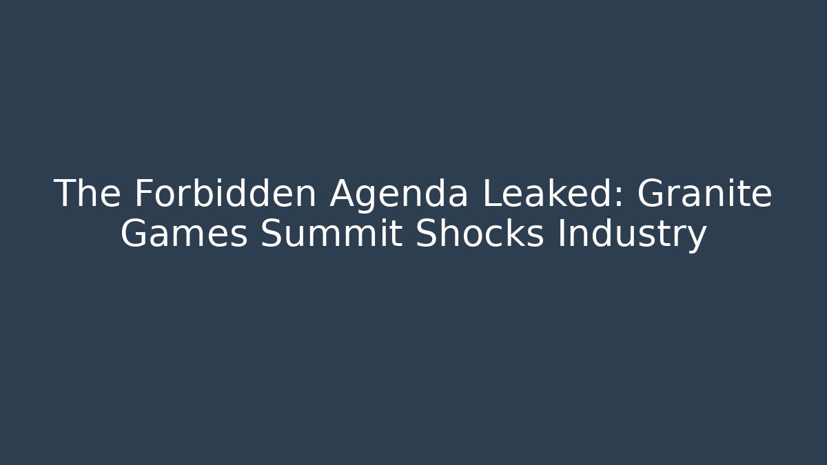 The Forbidden Agenda Leaked: Granite Games Summit Shocks Industry