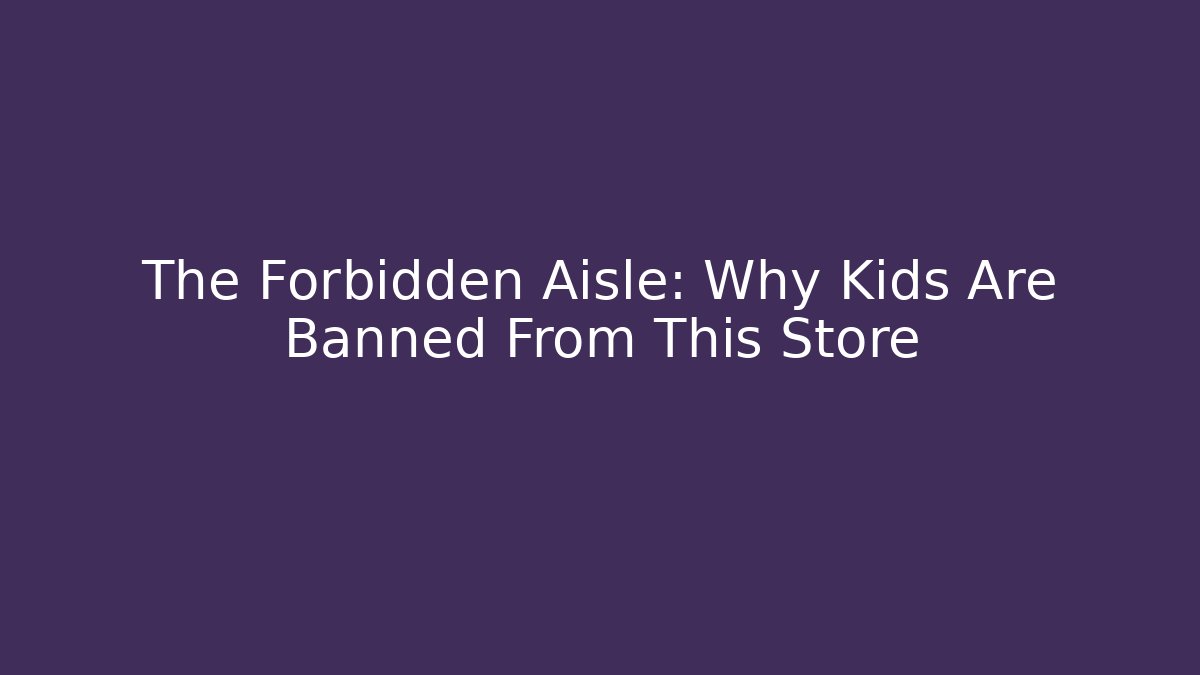 The Forbidden Aisle: Why Kids Are Banned From This Store