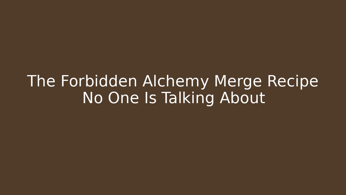 The Forbidden Alchemy Merge Recipe No One Is Talking About