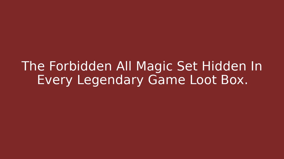 The Forbidden All Magic Set Hidden In Every Legendary Game Loot Box.
