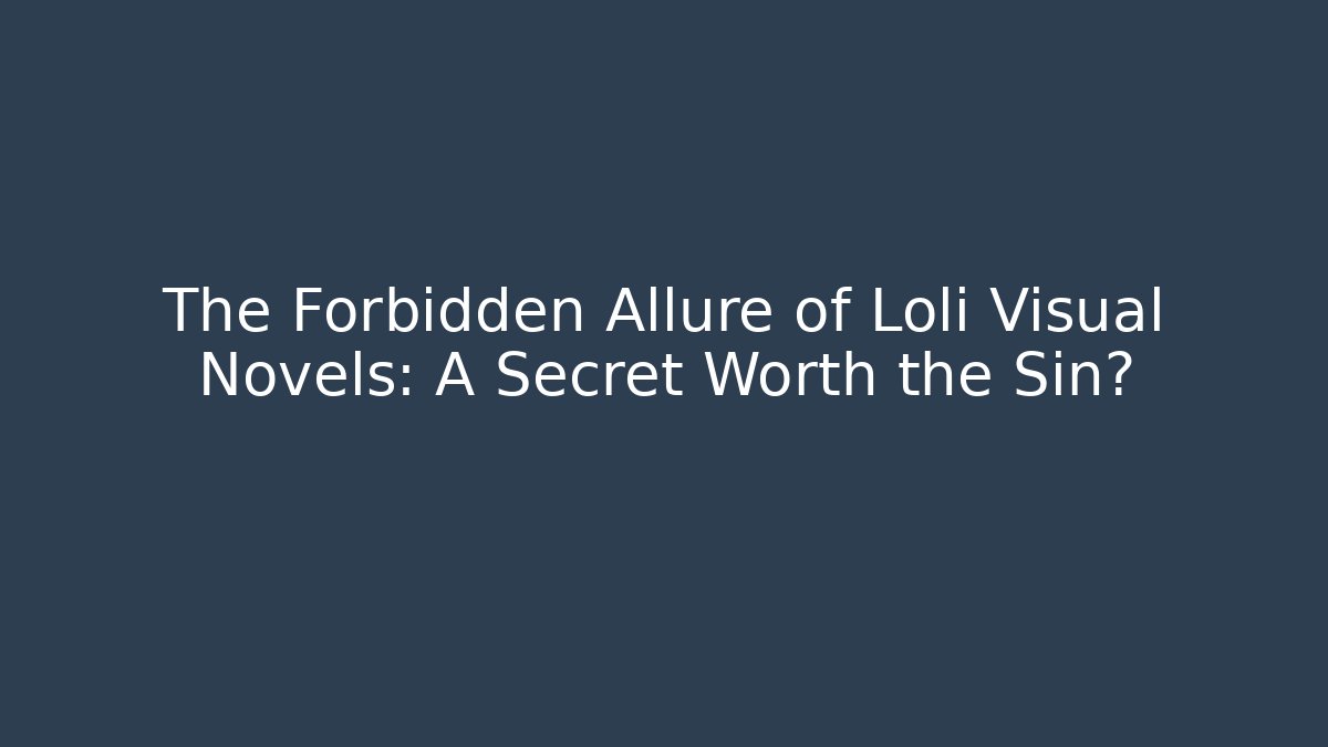 The Forbidden Allure of Loli Visual Novels: A Secret Worth the Sin?